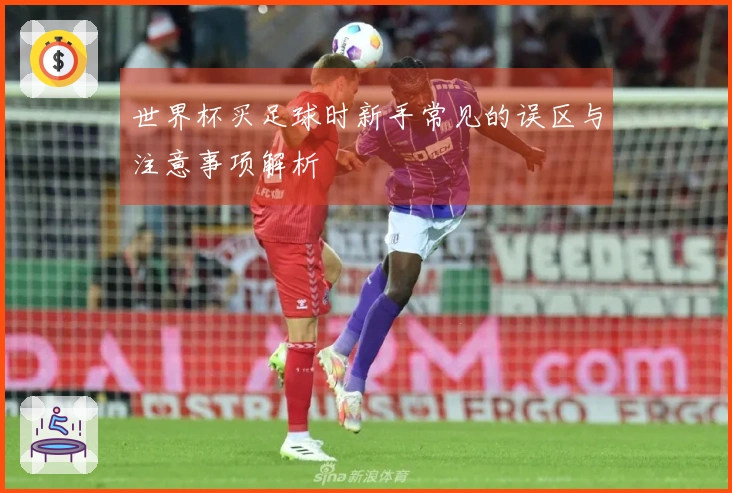 世界杯买足球时新手常见的误区与注意事项解析