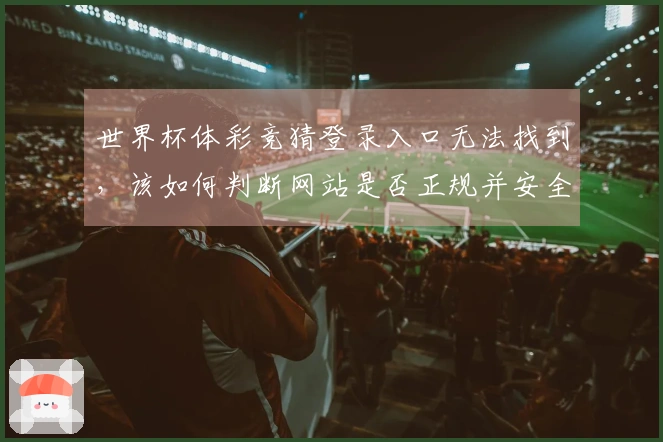 世界杯体彩竞猜登录入口无法找到，该如何判断网站是否正规并安全下注？