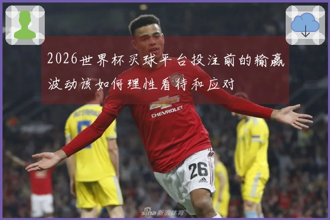 2026世界杯买球平台投注前的输赢波动该如何理性看待和应对