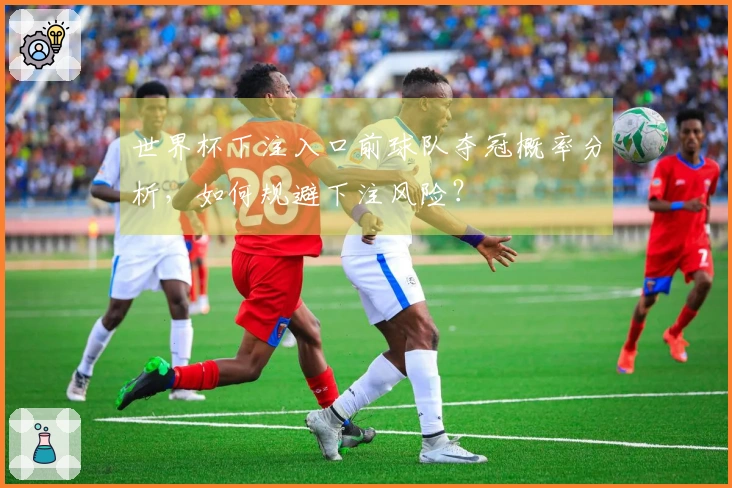 世界杯下注入口前球队夺冠概率分析，如何规避下注风险？