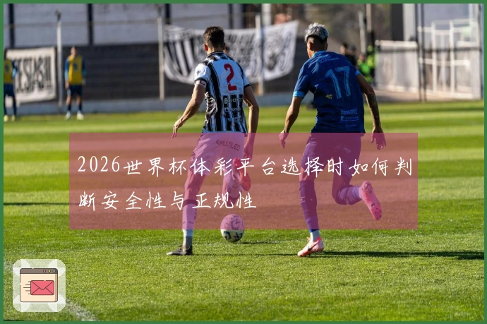 2026世界杯体彩平台选择时如何判断安全性与正规性