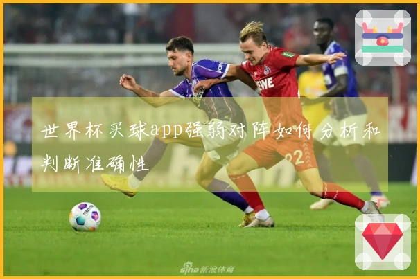 世界杯买球app强弱对阵如何分析和判断准确性