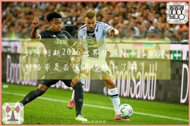 如何判断2026世界杯买球平台的欧洲赔率是否值得信赖和了解？