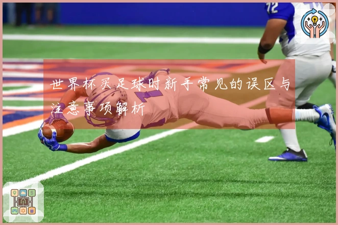 世界杯买足球时新手常见的误区与注意事项解析