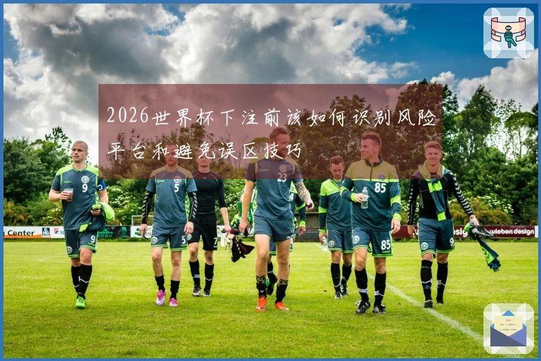 2026世界杯下注前该如何识别风险平台和避免误区技巧