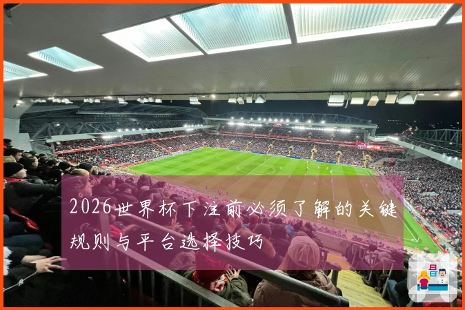 2026世界杯下注前必须了解的关键规则与平台选择技巧