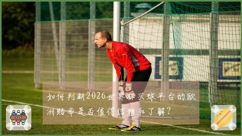 如何判断2026世界杯买球平台的欧洲赔率是否值得信赖和了解？